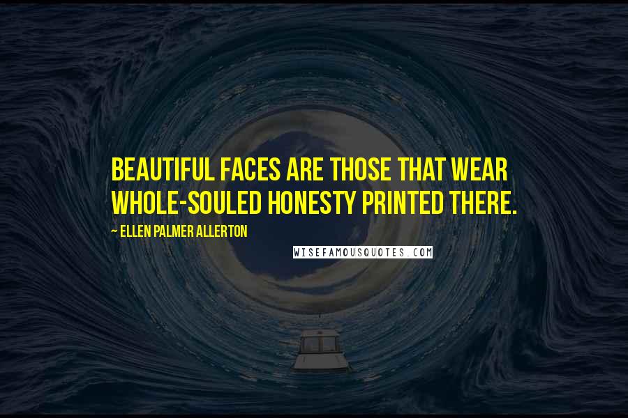 Ellen Palmer Allerton Quotes: Beautiful faces are those that wear whole-souled honesty printed there.