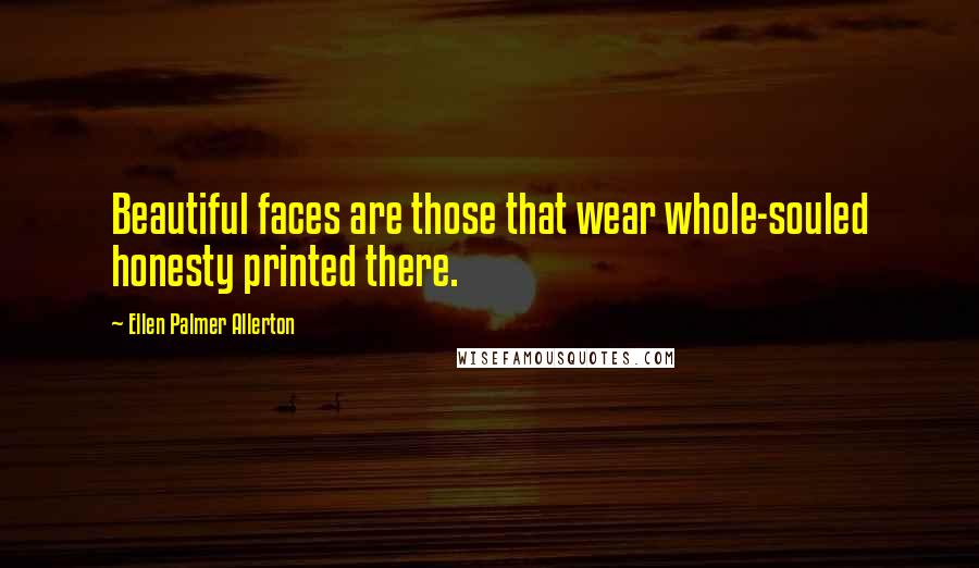 Ellen Palmer Allerton Quotes: Beautiful faces are those that wear whole-souled honesty printed there.