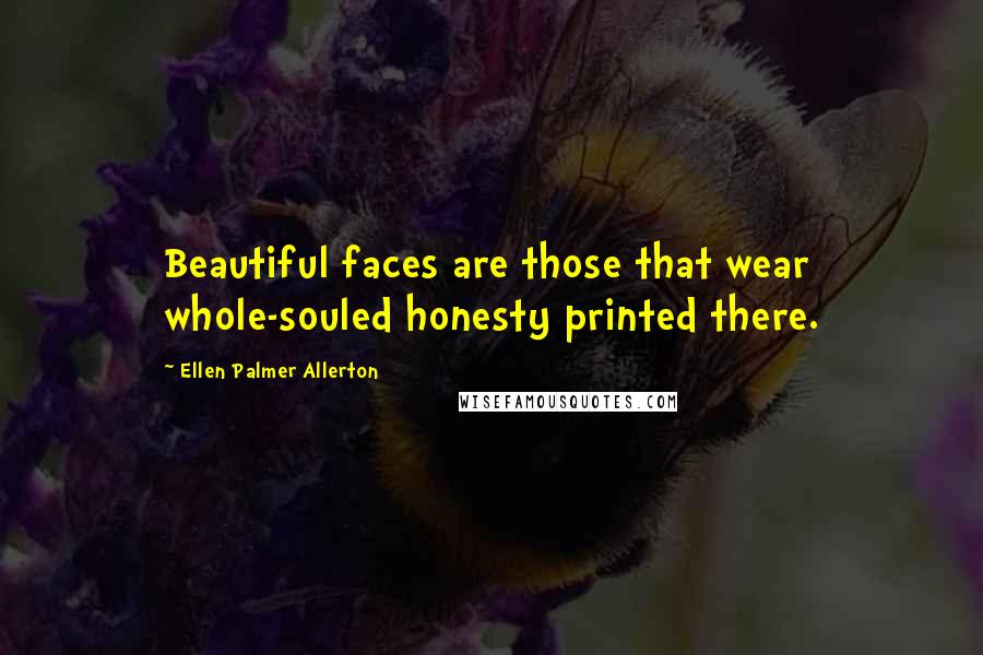 Ellen Palmer Allerton Quotes: Beautiful faces are those that wear whole-souled honesty printed there.