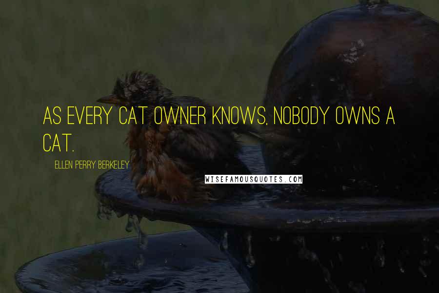 Ellen Perry Berkeley Quotes: As every cat owner knows, nobody owns a cat.