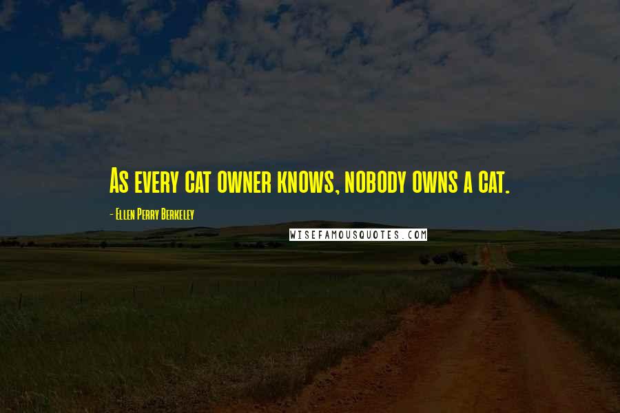 Ellen Perry Berkeley Quotes: As every cat owner knows, nobody owns a cat.