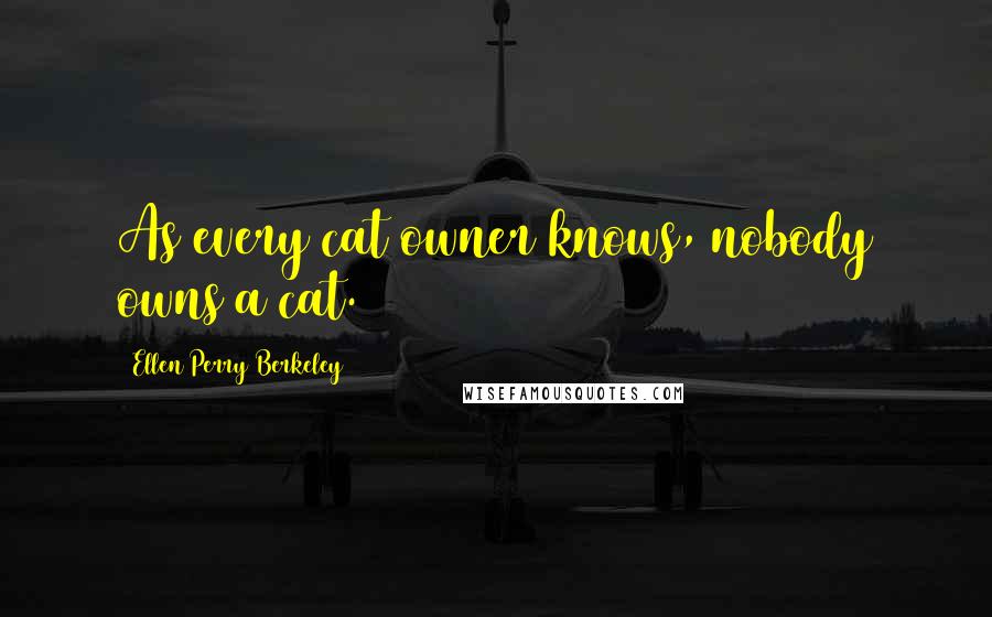 Ellen Perry Berkeley Quotes: As every cat owner knows, nobody owns a cat.