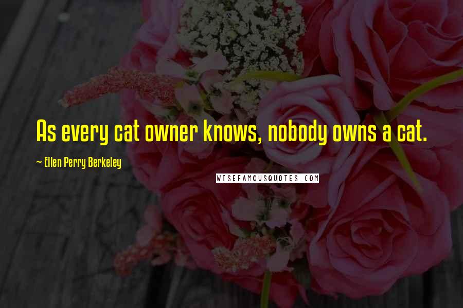 Ellen Perry Berkeley Quotes: As every cat owner knows, nobody owns a cat.