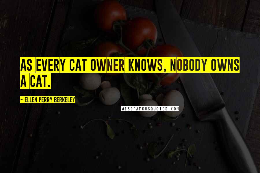 Ellen Perry Berkeley Quotes: As every cat owner knows, nobody owns a cat.