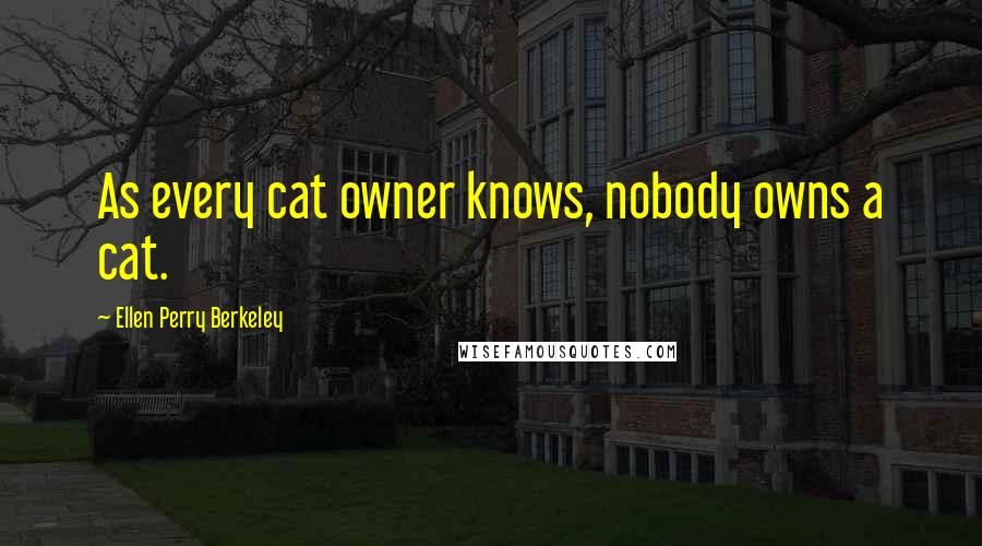 Ellen Perry Berkeley Quotes: As every cat owner knows, nobody owns a cat.