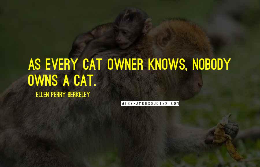 Ellen Perry Berkeley Quotes: As every cat owner knows, nobody owns a cat.