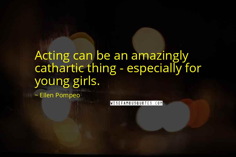 Ellen Pompeo Quotes: Acting can be an amazingly cathartic thing - especially for young girls.