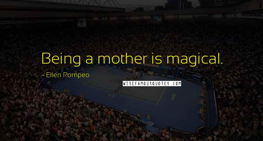 Ellen Pompeo Quotes: Being a mother is magical.