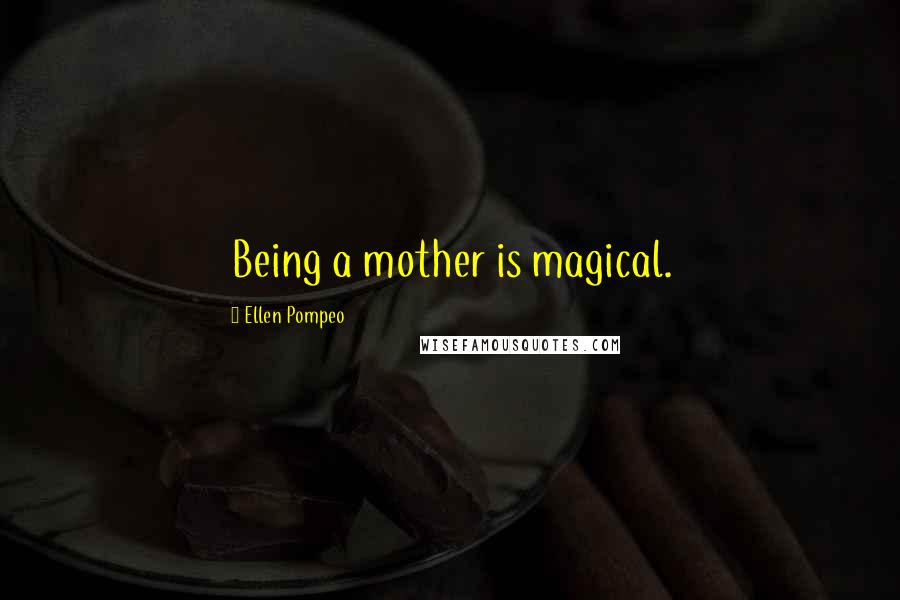 Ellen Pompeo Quotes: Being a mother is magical.