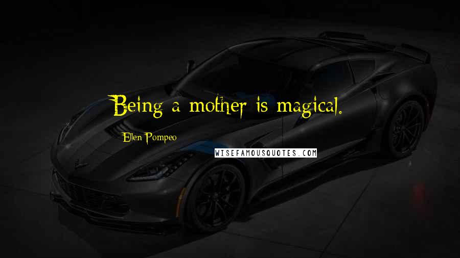 Ellen Pompeo Quotes: Being a mother is magical.