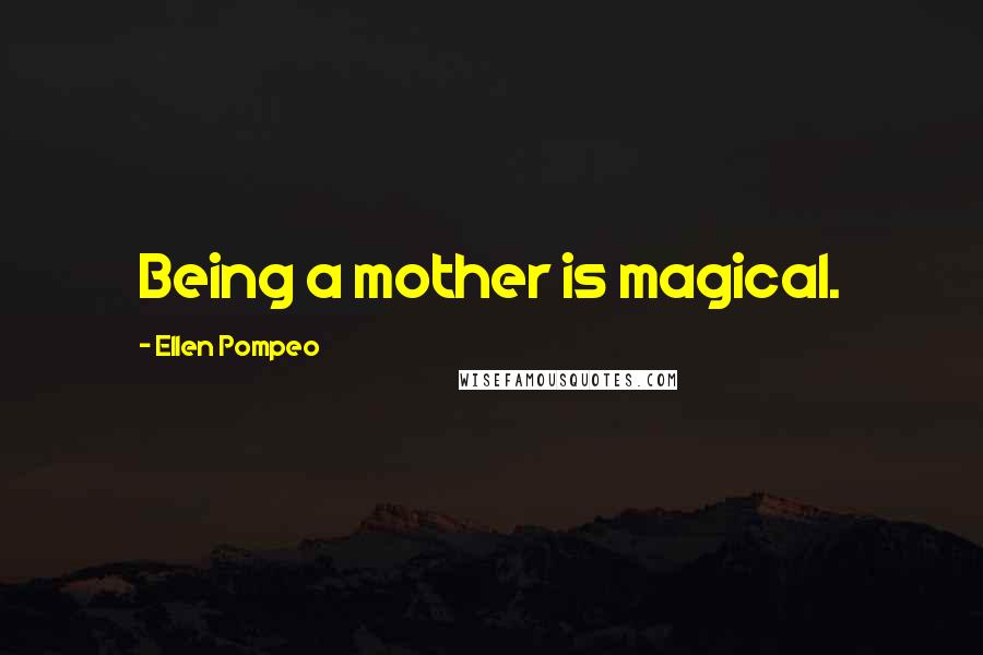 Ellen Pompeo Quotes: Being a mother is magical.