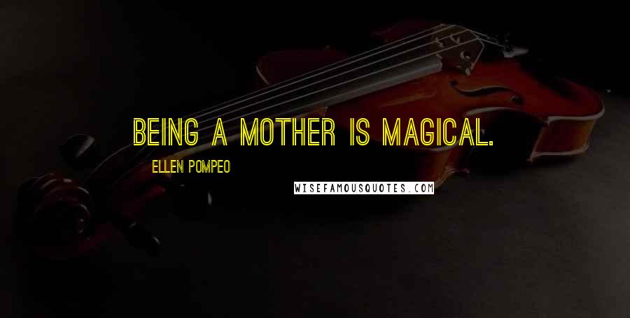 Ellen Pompeo Quotes: Being a mother is magical.