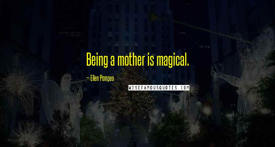 Ellen Pompeo Quotes: Being a mother is magical.