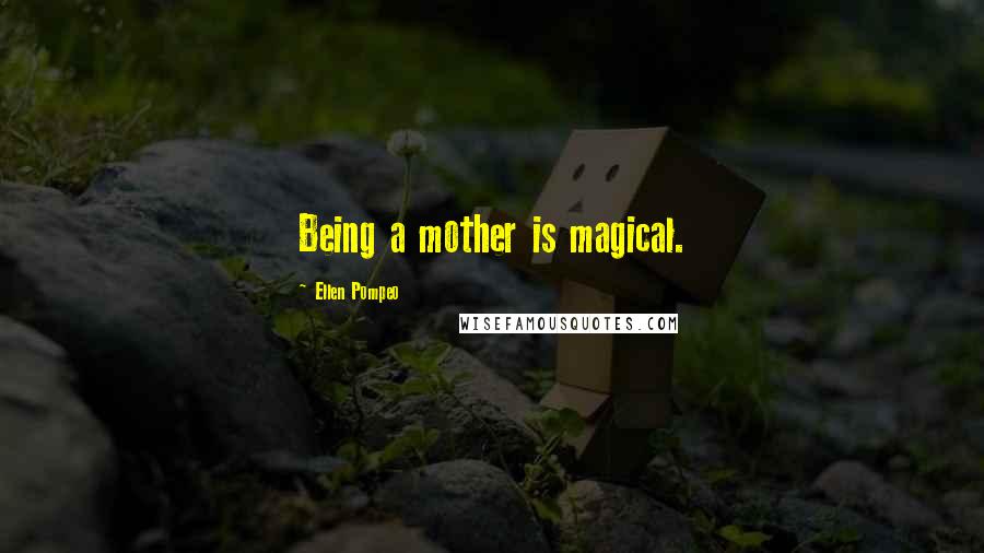 Ellen Pompeo Quotes: Being a mother is magical.