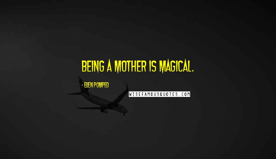 Ellen Pompeo Quotes: Being a mother is magical.