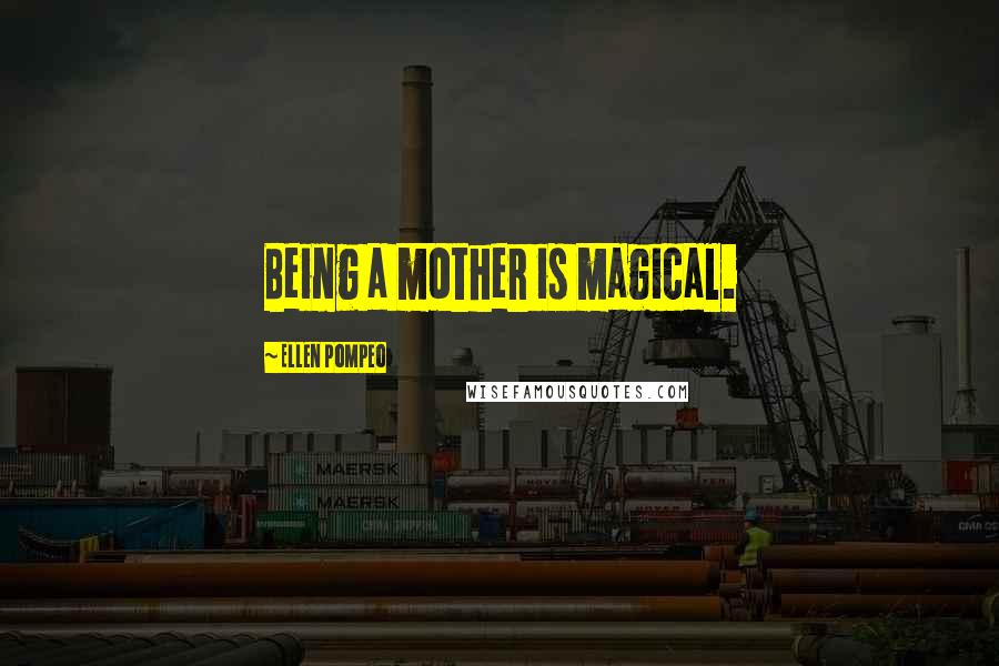 Ellen Pompeo Quotes: Being a mother is magical.