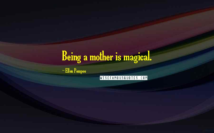 Ellen Pompeo Quotes: Being a mother is magical.