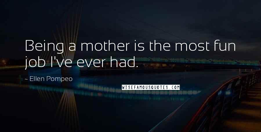 Ellen Pompeo Quotes: Being a mother is the most fun job I've ever had.