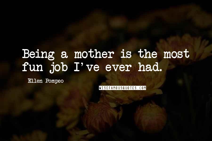 Ellen Pompeo Quotes: Being a mother is the most fun job I've ever had.