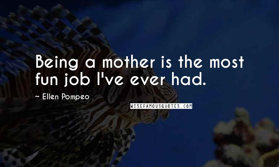 Ellen Pompeo Quotes: Being a mother is the most fun job I've ever had.