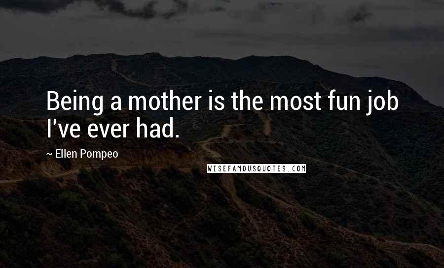 Ellen Pompeo Quotes: Being a mother is the most fun job I've ever had.