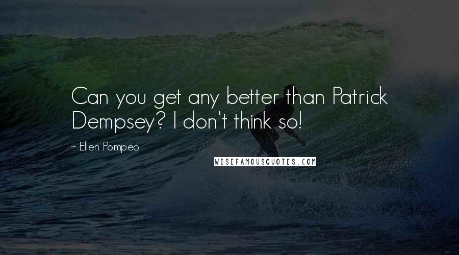 Ellen Pompeo Quotes: Can you get any better than Patrick Dempsey? I don't think so!