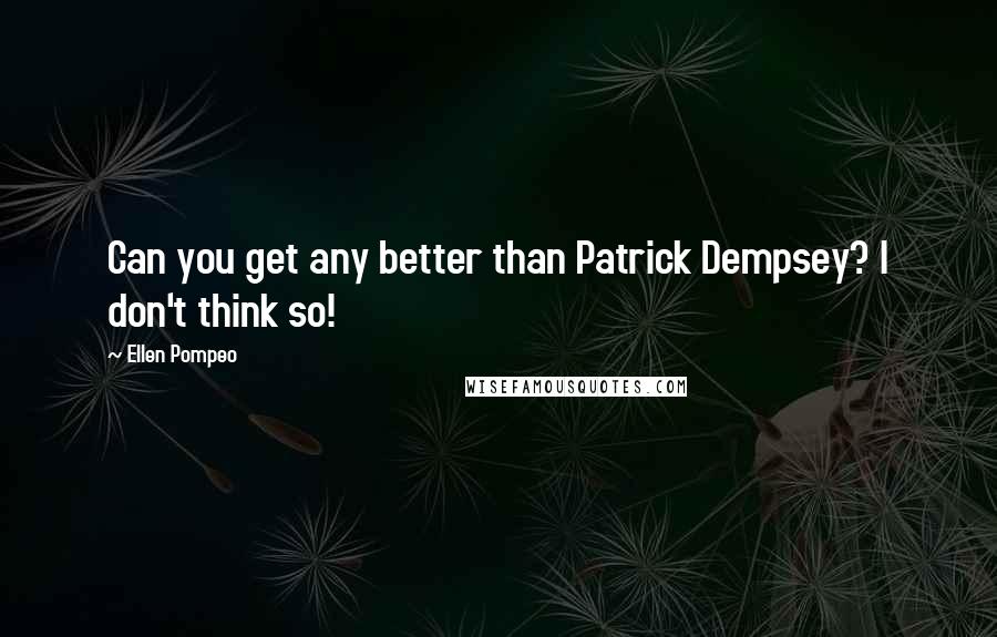 Ellen Pompeo Quotes: Can you get any better than Patrick Dempsey? I don't think so!