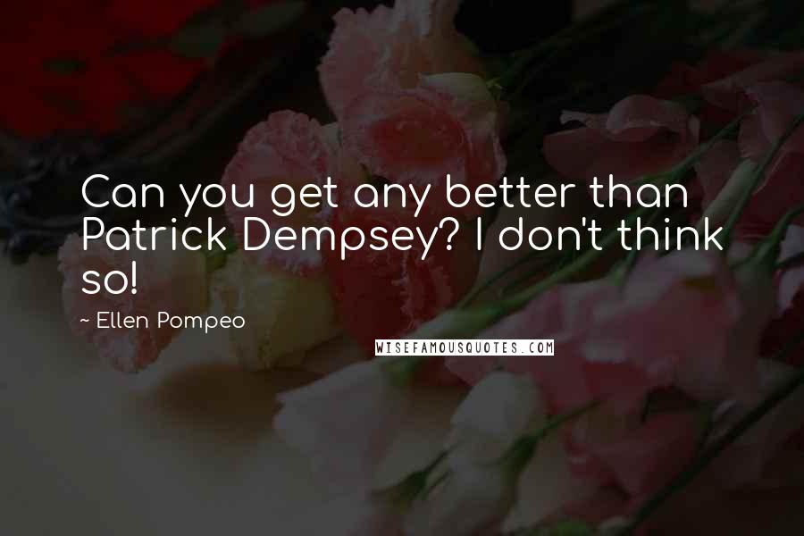 Ellen Pompeo Quotes: Can you get any better than Patrick Dempsey? I don't think so!