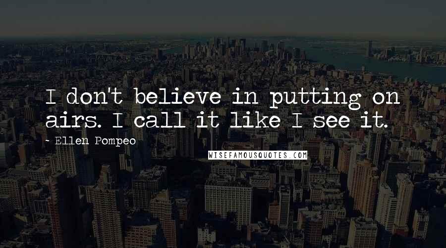 Ellen Pompeo Quotes: I don't believe in putting on airs. I call it like I see it.