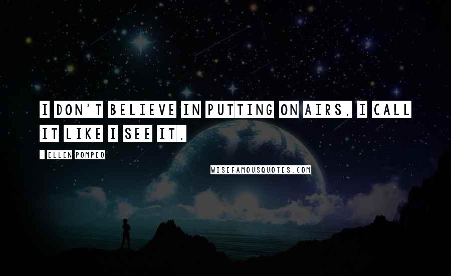 Ellen Pompeo Quotes: I don't believe in putting on airs. I call it like I see it.