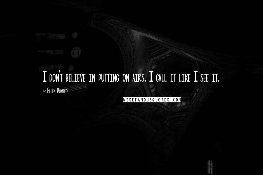 Ellen Pompeo Quotes: I don't believe in putting on airs. I call it like I see it.