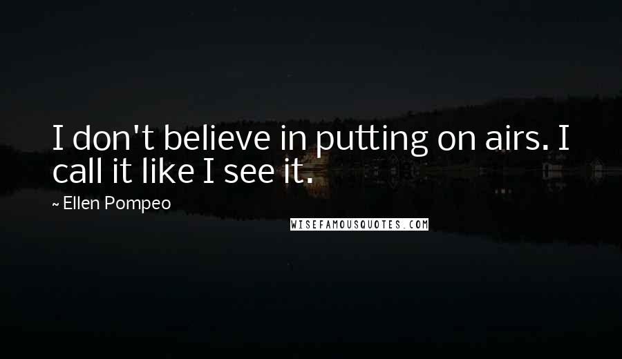 Ellen Pompeo Quotes: I don't believe in putting on airs. I call it like I see it.