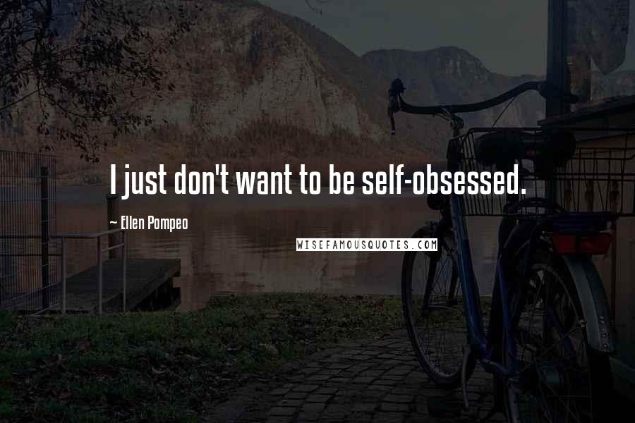 Ellen Pompeo Quotes: I just don't want to be self-obsessed.