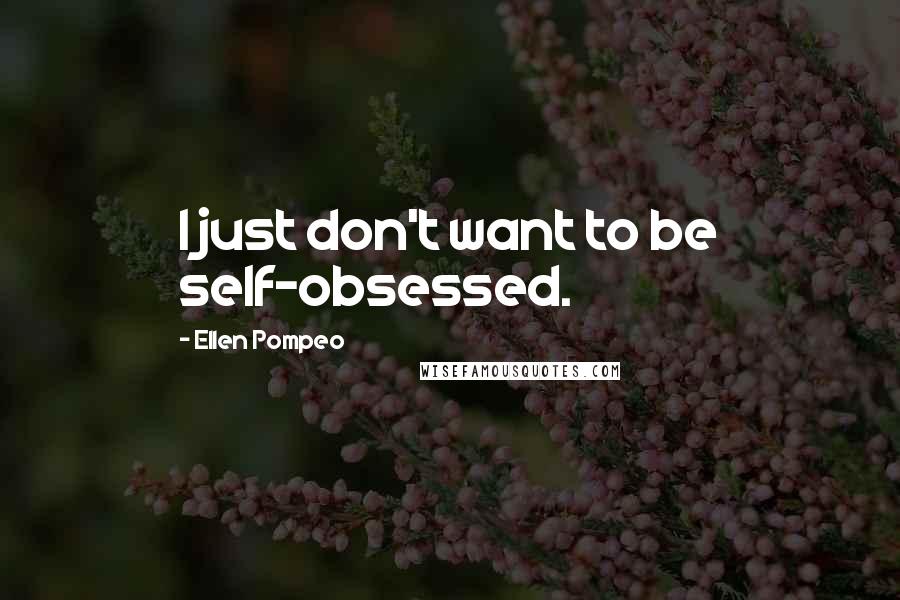 Ellen Pompeo Quotes: I just don't want to be self-obsessed.