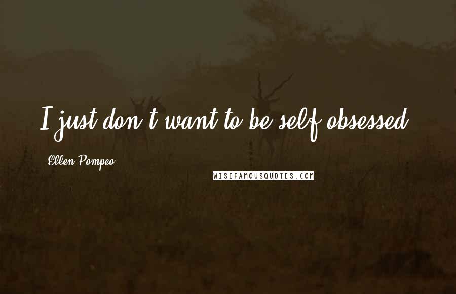 Ellen Pompeo Quotes: I just don't want to be self-obsessed.