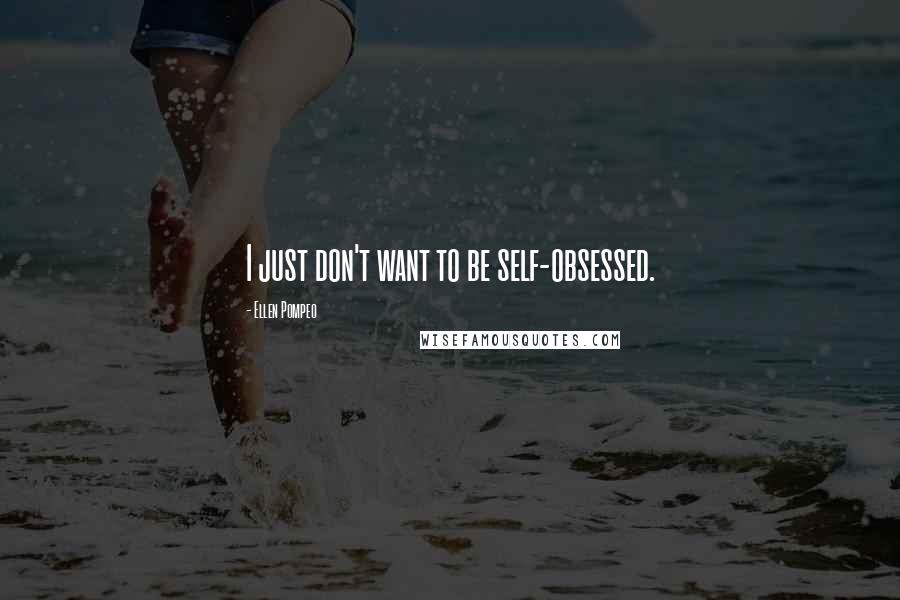 Ellen Pompeo Quotes: I just don't want to be self-obsessed.