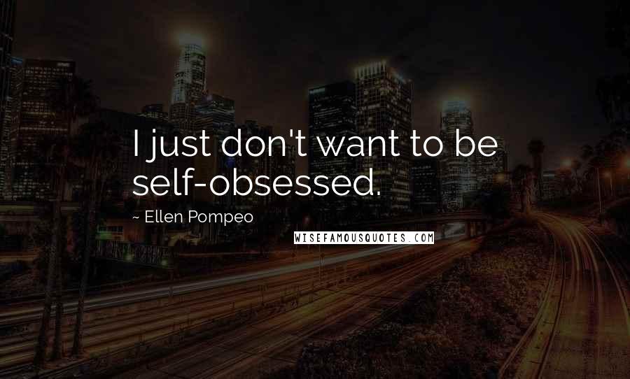 Ellen Pompeo Quotes: I just don't want to be self-obsessed.