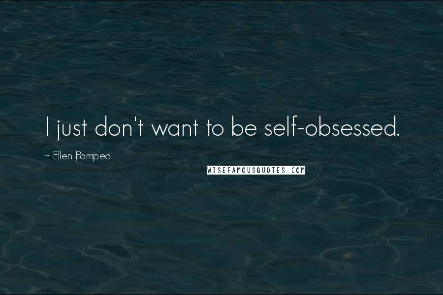 Ellen Pompeo Quotes: I just don't want to be self-obsessed.