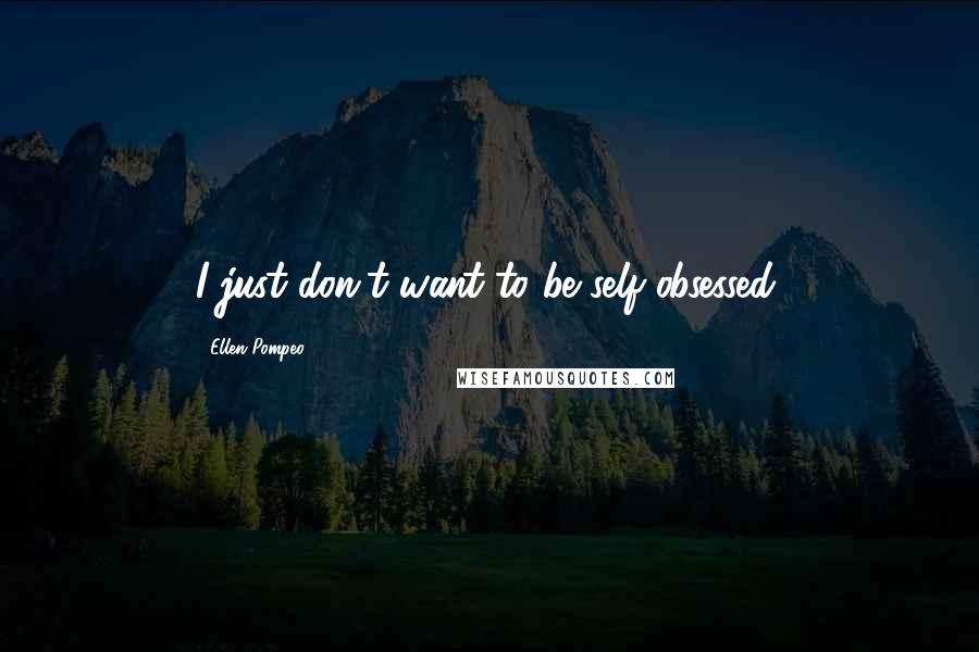 Ellen Pompeo Quotes: I just don't want to be self-obsessed.