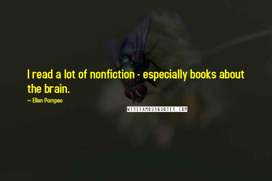 Ellen Pompeo Quotes: I read a lot of nonfiction - especially books about the brain.