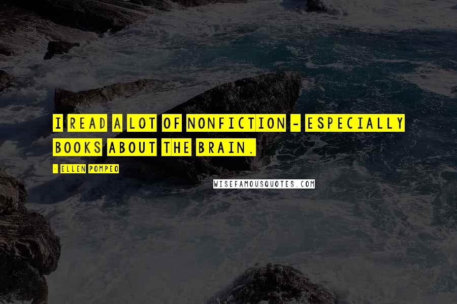 Ellen Pompeo Quotes: I read a lot of nonfiction - especially books about the brain.