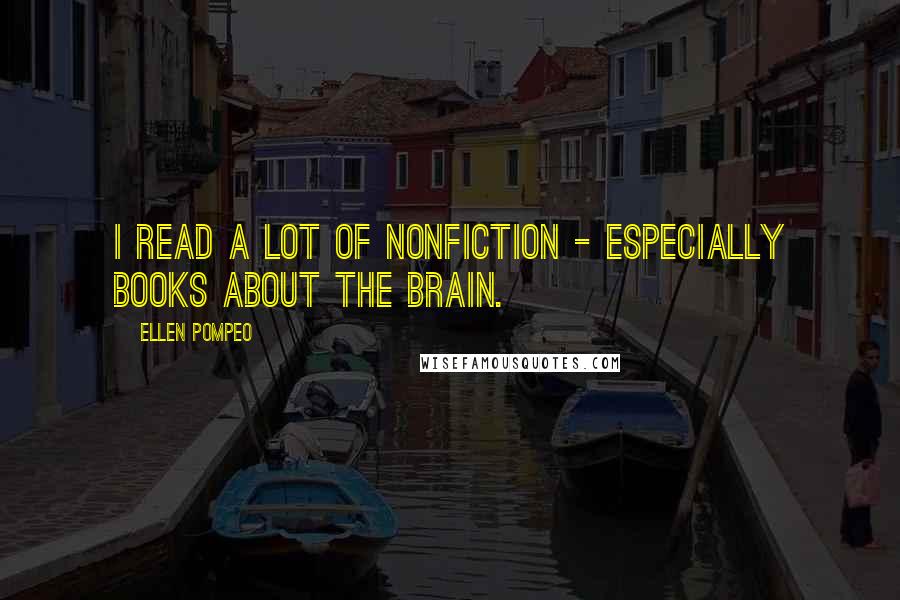 Ellen Pompeo Quotes: I read a lot of nonfiction - especially books about the brain.