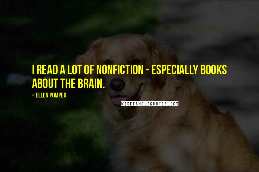 Ellen Pompeo Quotes: I read a lot of nonfiction - especially books about the brain.