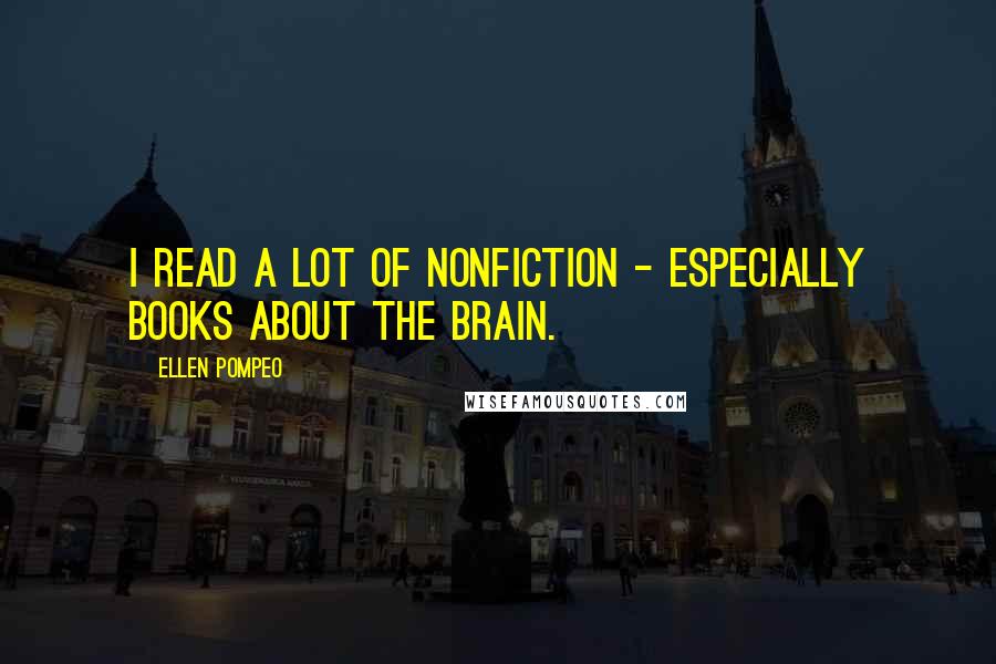 Ellen Pompeo Quotes: I read a lot of nonfiction - especially books about the brain.