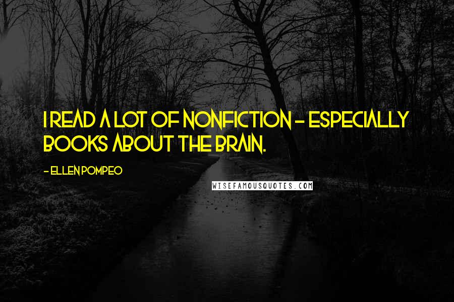 Ellen Pompeo Quotes: I read a lot of nonfiction - especially books about the brain.