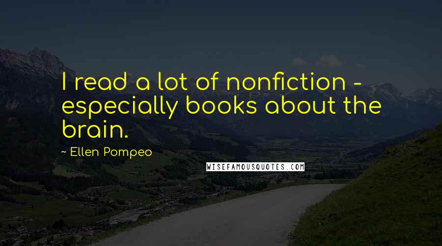 Ellen Pompeo Quotes: I read a lot of nonfiction - especially books about the brain.