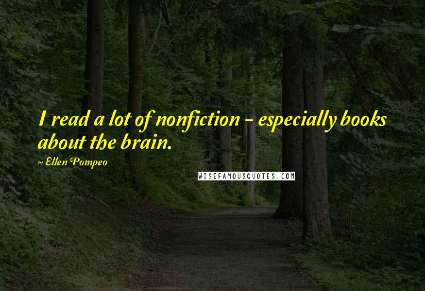 Ellen Pompeo Quotes: I read a lot of nonfiction - especially books about the brain.