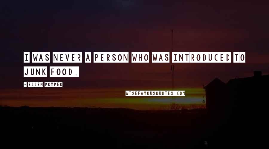 Ellen Pompeo Quotes: I was never a person who was introduced to junk food.