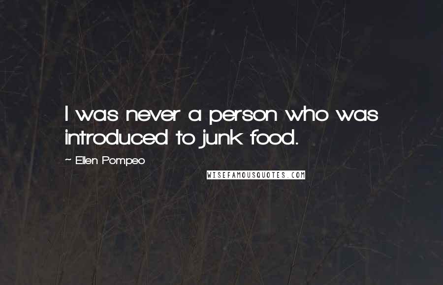 Ellen Pompeo Quotes: I was never a person who was introduced to junk food.