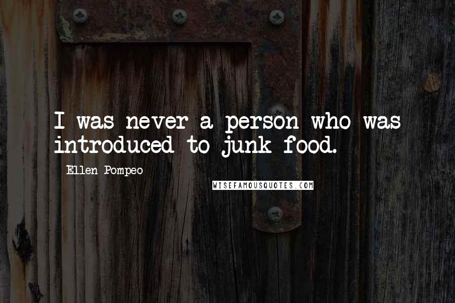 Ellen Pompeo Quotes: I was never a person who was introduced to junk food.